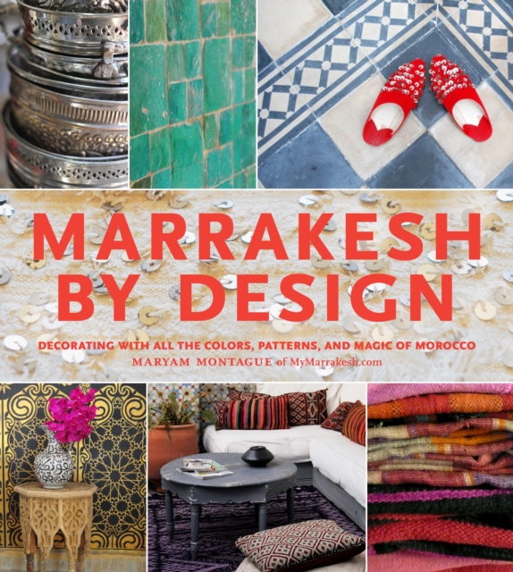 Marrakesh by Design : Decorating with All the Colors, Patterns, and Magic of Morocco, Hardback Book