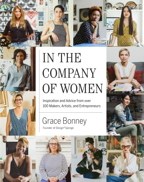 In the Company of Women : Inspiration and Advice from over 100 Makers, Artists, and Entrepreneurs, Hardback Book