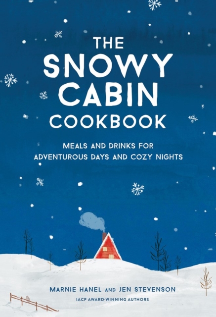 The Snowy Cabin Cookbook : Meals and Drinks for Adventurous Days and Cozy Nights, Hardback Book