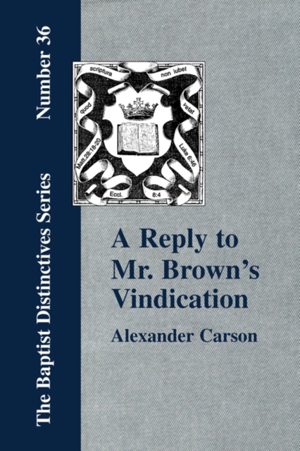 A Reply to Mr. Brown's "Vindication of the Presbyterian Form of Church Government" in Which the Order of the Apostolic Churches is Defended, Paperback / softback Book