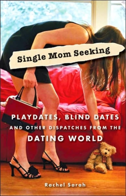 Single Mom Seeking : Playdates, Blind Dates, and Other Dispatches from the Dating World, Paperback / softback Book