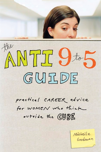 The Anti 9 to 5 Guide : Practical Career Advice for Women Who Think Outside the Cube, Paperback / softback Book