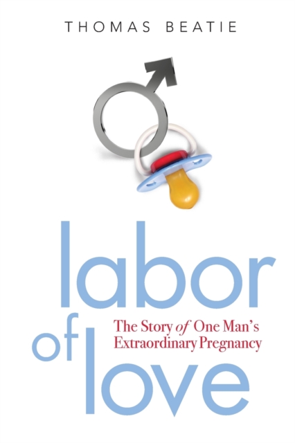 Labor of Love : The Story of One Man's Extraordinary Pregnancy, Paperback / softback Book