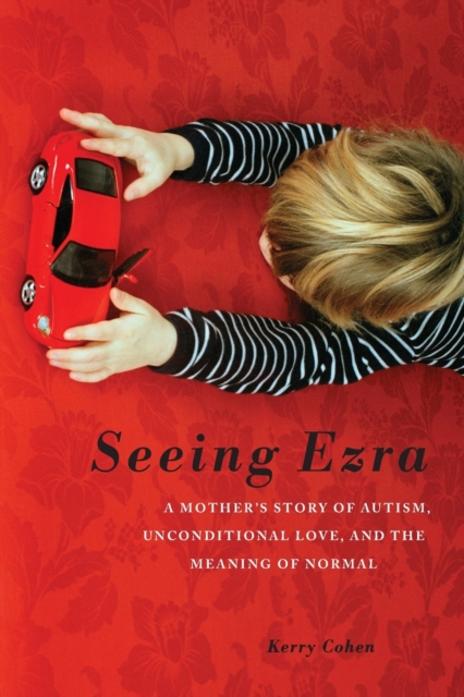Seeing Ezra : A Mother's Story of Autism, Unconditional Love, and the Meaning of Normal, Paperback / softback Book