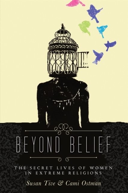 Beyond Belief : The Secret Lives of Women in Extreme Religions, Paperback / softback Book