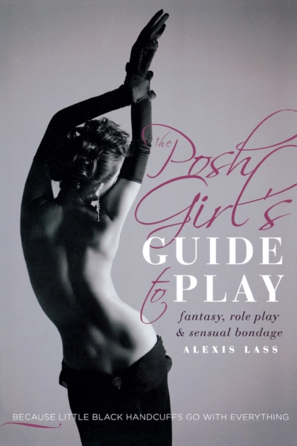 The Posh Girl's Guide to Play : Fantasy, Role Play & Sensual Bondage, Paperback / softback Book