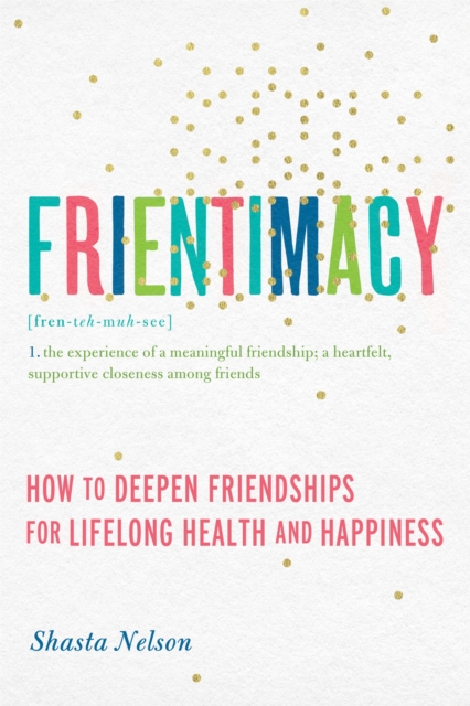 Frientimacy : How to Deepen Friendships for Lifelong Health and Happiness, Paperback / softback Book