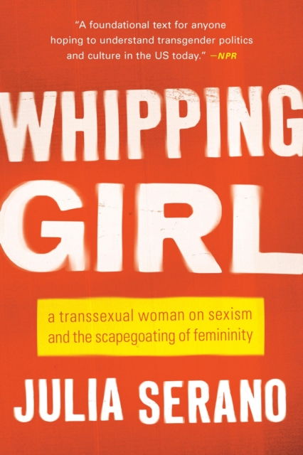 Whipping Girl : A Transsexual Woman on Sexism and the Scapegoating of Femininity, Paperback / softback Book
