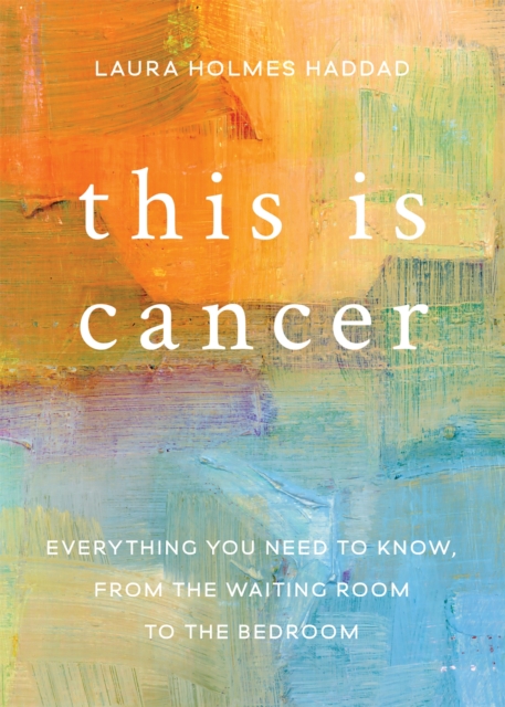 This is Cancer : Everything You Need to Know, from the Waiting Room to the Bedroom, Paperback / softback Book