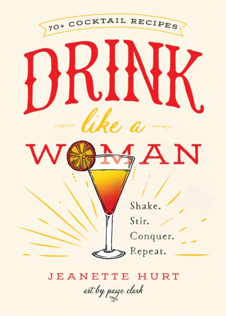 Drink Like a Woman : Shake. Stir. Conquer. Repeat., Hardback Book