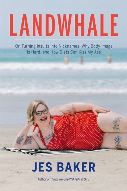 Landwhale : On Turning Insults Into Nicknames, Why Body Image Is Hard, and How Diets Can Kiss My Ass, Paperback / softback Book