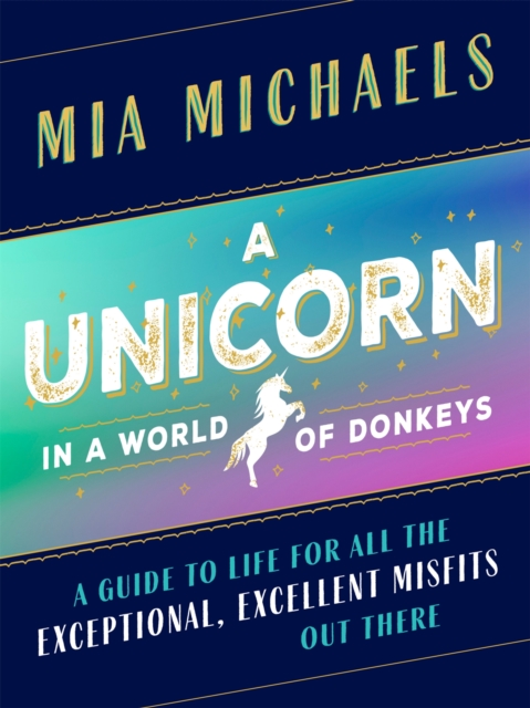 A Unicorn in a World of Donkeys : A Guide to Life for All the Exceptional, Excellent Misfits Out There, Hardback Book