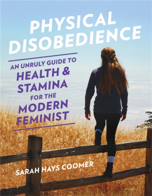 Physical Disobedience : An Unruly Guide to Health and Stamina for the Modern Feminist, Paperback / softback Book