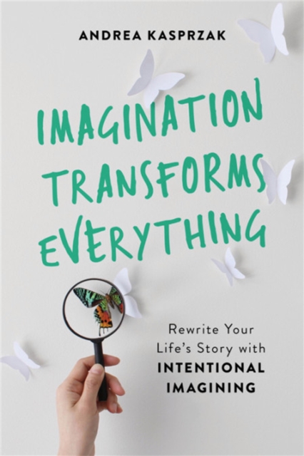 Imagination Transforms Everything : Rewrite Your Life's Story with 'Intentional Imagining', Paperback / softback Book