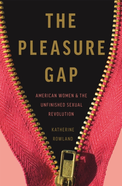 The Pleasure Gap : American Women and the Unfinished Sexual Revolution, Hardback Book