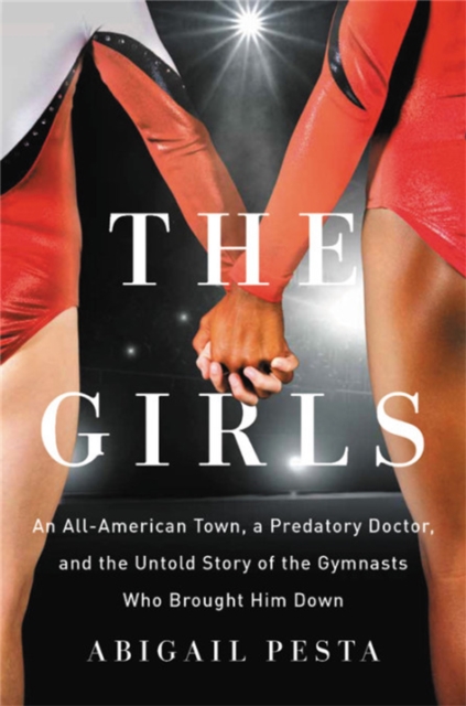 The Girls : An All-American Town, a Predatory Doctor, and the Untold Story of the Gymnasts Who Brought Him Down, Hardback Book
