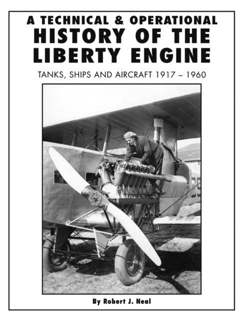 A Technical and Operational History of the Liberty Engine : Tanks, Ships and Aircraft 1917-1960, Hardback Book