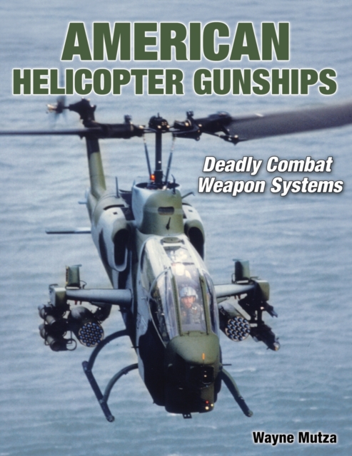 American Helicopter Gunships : Deadly Combat Weapon Systems, Hardback Book