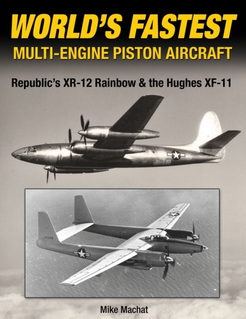 World's Fastest Multi-Engine Piston Aircraft : Republic's XR-12 Rainbow & the Hughes XF-11, Hardback Book