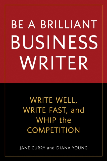 Be a Brilliant Business Writer : Write Well, Write Fast, and Whip the Competition, Paperback / softback Book