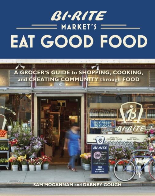 Bi-Rite Market's Eat Good Food : A Grocer's Guide to Shopping, Cooking & Creating Community Through Food [A Cookbook], Hardback Book