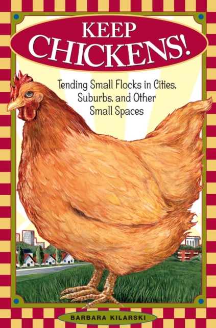 Keep Chickens! : Tending Small Flocks in Cities, Suburbs, and Other Small Spaces, Paperback / softback Book