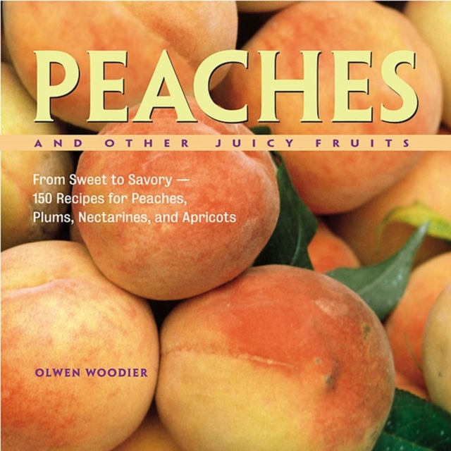 Peaches and Other Juicy Fruits : From Sweet to Savory, 150 Recipes for Peaches, Plums, Nectarines and Apricots, Paperback / softback Book
