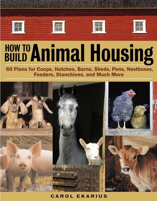 How to Build Animal Housing : 60 Plans for Coops, Hutches, Barns, Sheds, Pens, Nestboxes, Feeders, Stanchions, and Much More, Paperback / softback Book