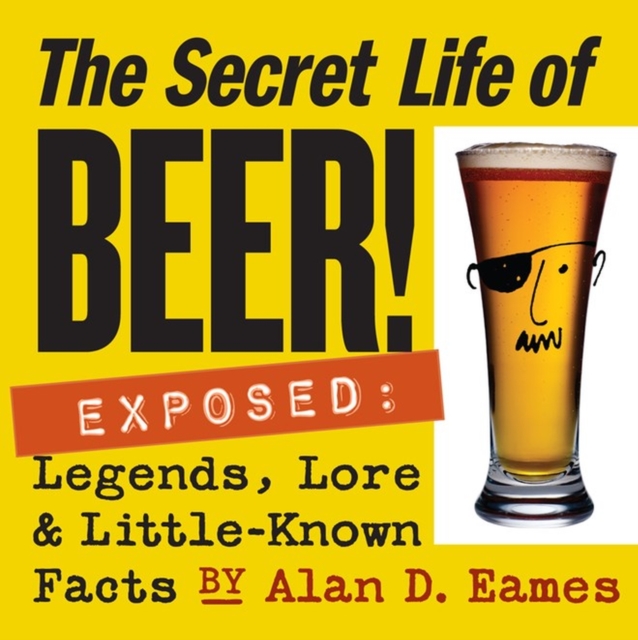 The Secret Life of Beer! : Exposed: Legends, Lore & Little-Known Facts, Paperback / softback Book
