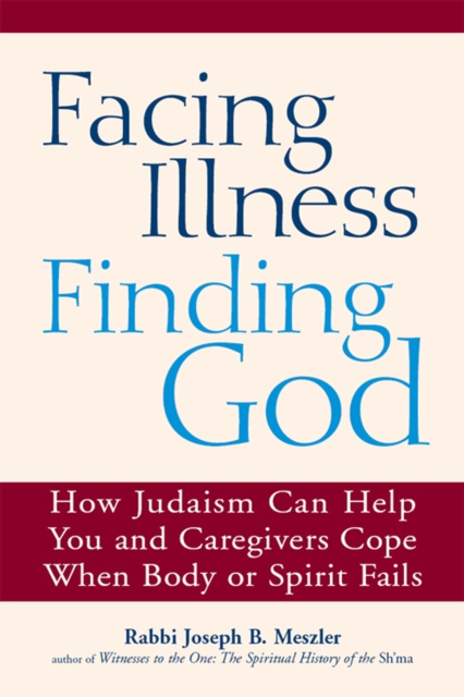 Facing Illness, Finding God : How Judaism Can Help You and Caregivers Cope When Body or Spirit Fails, EPUB eBook