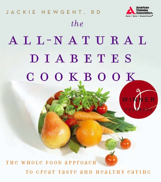 The All-Natural Diabetes Cookbook : The Whole Food Approach to Great Taste and Healthy Eating, Paperback / softback Book