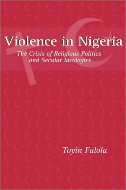 Violence in Nigeria : The Crisis of Religious Politics and Secular Ideologies, Paperback / softback Book