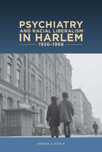 Psychiatry and Racial Liberalism in Harlem, 1936-1968, Hardback Book