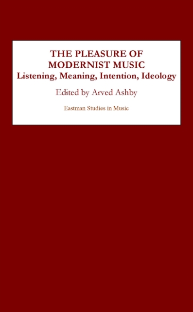 The Pleasure of Modernist Music : Listening, Meaning, Intention, Ideology, PDF eBook