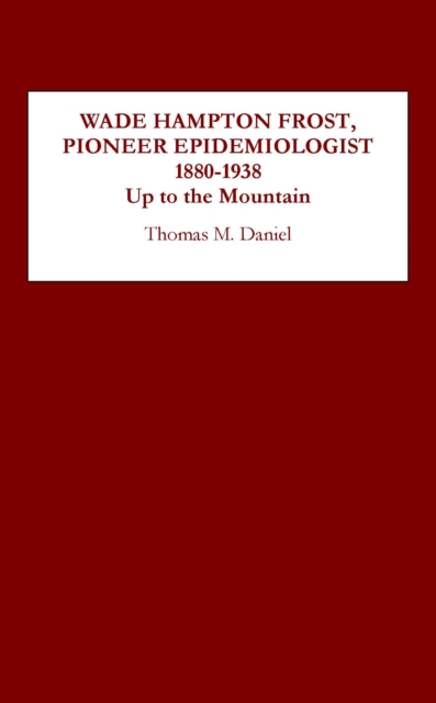 Wade Hampton Frost, Pioneer Epidemiologist 1880-1938 : Up to the Mountain, PDF eBook