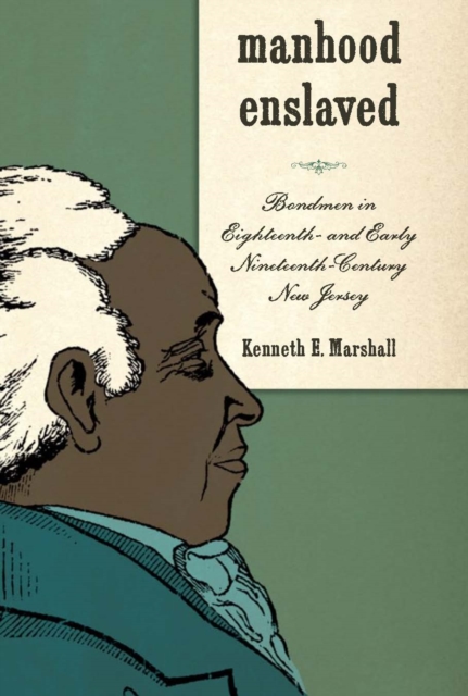 Manhood Enslaved : Bondmen in Eighteenth- and Early Nineteenth-Century New Jersey, EPUB eBook