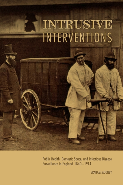 Intrusive Interventions : Public Health, Domestic Space, and Infectious Disease Surveillance in England, 1840-1914, PDF eBook