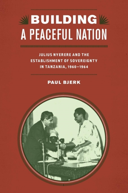 Building a Peaceful Nation : Julius Nyerere and the Establishment of Sovereignty in Tanzania, 1960-1964, Paperback / softback Book