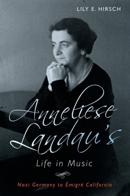 Anneliese Landau's Life in Music : Nazi Germany to Emigre California, Hardback Book