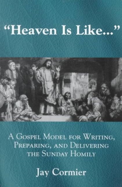 Heaven is Like... : A Gospel Model for Writing, Preparing, and Delivering the Sunday Homily, Paperback / softback Book