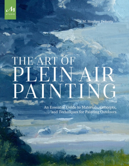 The Art of Plein Air Painting : An Essential Guide to Materials, Concepts, and Techniques for Painting Outdoors, Paperback / softback Book