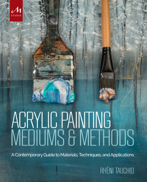 Acrylic Painting Mediums and Methods : A Contemporary Guide to Materials, Techniques, and Applications, Hardback Book
