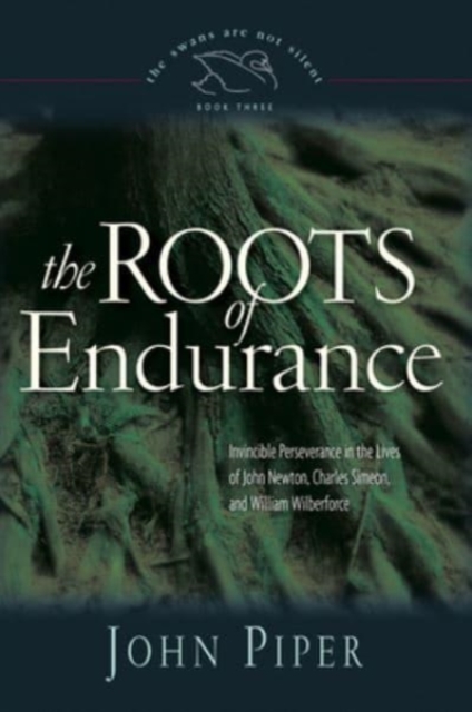 The Roots of Endurance : Invincible Perseverance in the Lives of John Newton, Charles Simeon, and William Wilberforce, Paperback / softback Book