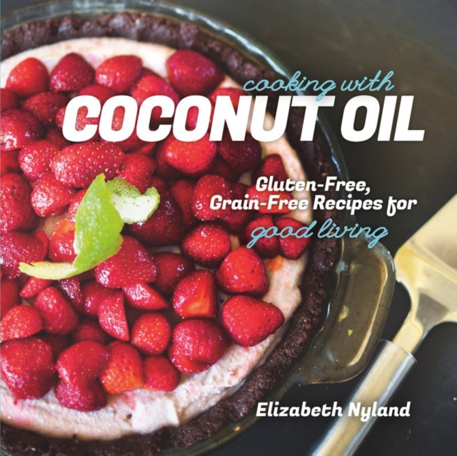 Cooking with Coconut Oil : Gluten-Free, Grain-Free Recipes for Good Living, Paperback / softback Book