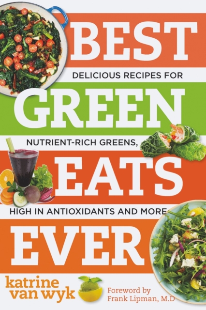 Best Green Eats Ever : Delicious Recipes for Nutrient-Rich Leafy Greens, High in Antioxidants and More, Paperback / softback Book