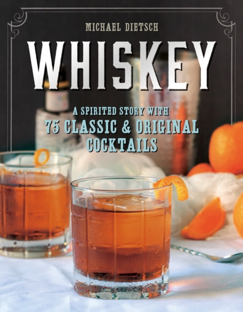 Whiskey : A Spirited Story with 75 Classic and Original Cocktails, Hardback Book