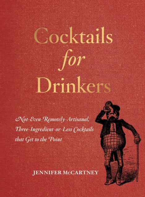 Cocktails for Drinkers : Not-Even-Remotely-Artisanal, Three-Ingredient-or-Less Cocktails that Get to the Point, Paperback / softback Book