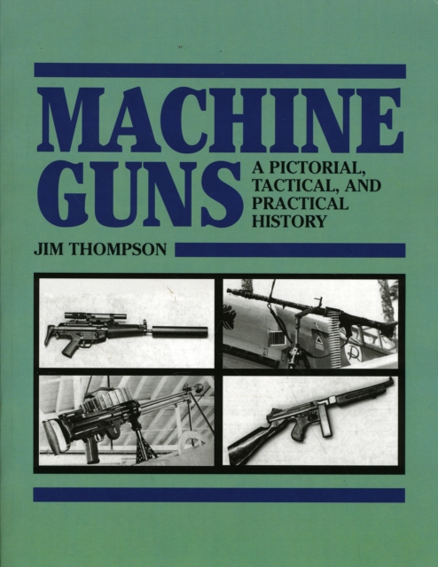 Machine Guns : A Pictorial, Tactical and Practical History, Paperback / softback Book