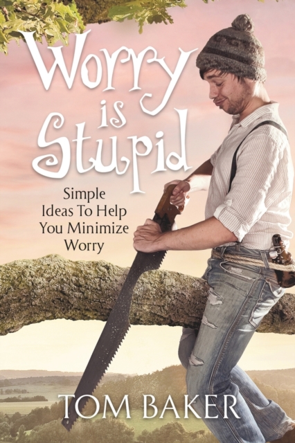 Worry Is Stupid : Simple Ideas to Help You Minimize Worry, Paperback / softback Book