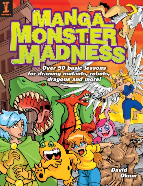 Manga Monster Madness : Over 50 Basic Lessons for Drawing Mutants, Robots, Dragons and More, Paperback / softback Book